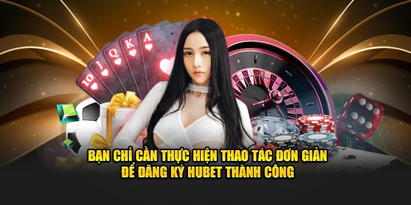 Bạn chỉ cần thực hiện thao tác đơn giản để đăng ký Hubet thành công