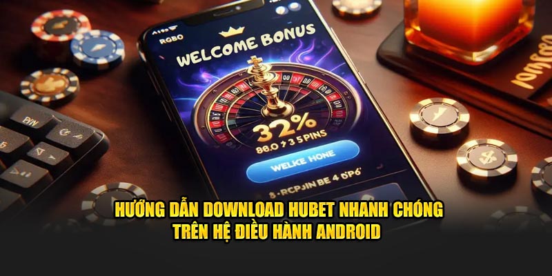 Hướng dẫn download Hubet nhanh chóng trên hệ điều hành Android 