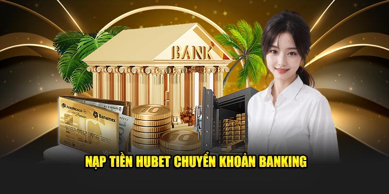 Nạp tiền Hubet chuyển khoản banking