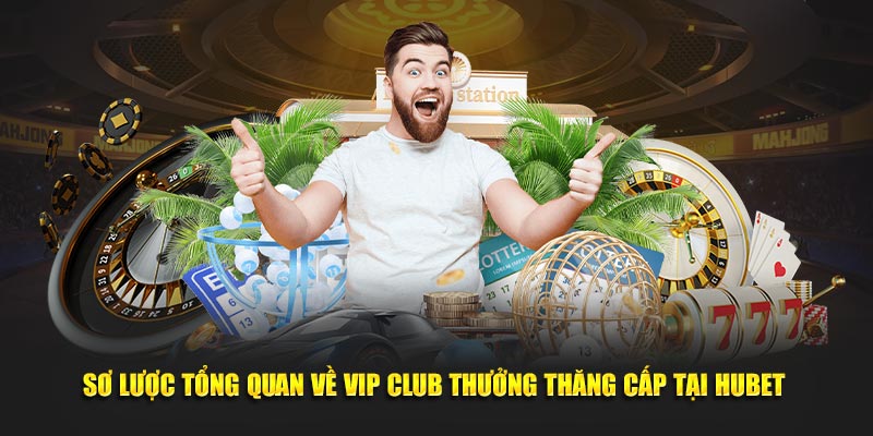 Sơ lược tổng quan về VIP CLUB thưởng thăng cấp tại Hubet