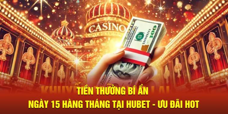 Tiền thưởng bí ẩn ngày 15 hàng tháng tại Hubet